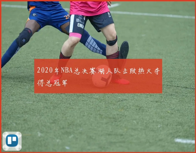 2020年NBA总决赛湖人队击败热火夺得总冠军