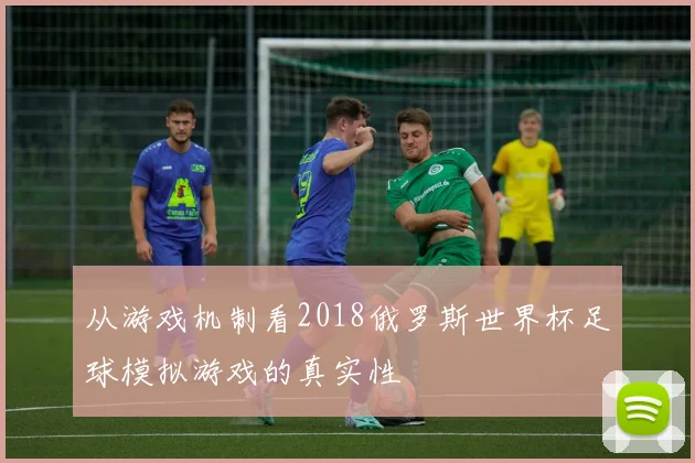 从游戏机制看2018俄罗斯世界杯足球模拟游戏的真实性