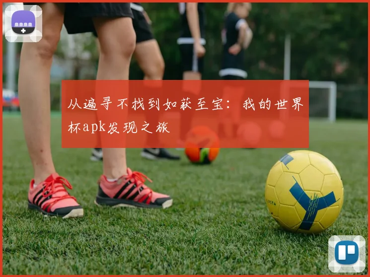 从遍寻不找到如获至宝：我的世界杯apk发现之旅