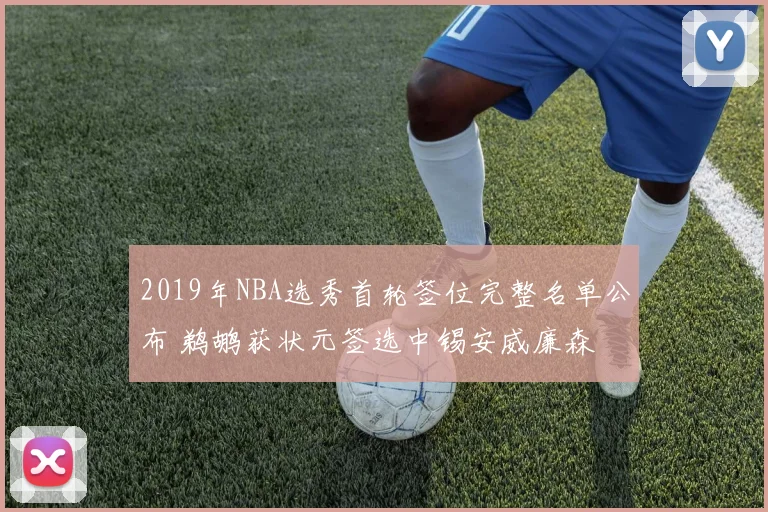 2019年NBA选秀首轮签位完整名单公布 鹈鹕获状元签选中锡安威廉森